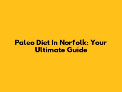 Paleo Diet In Norfolk: Your Ultimate Guide