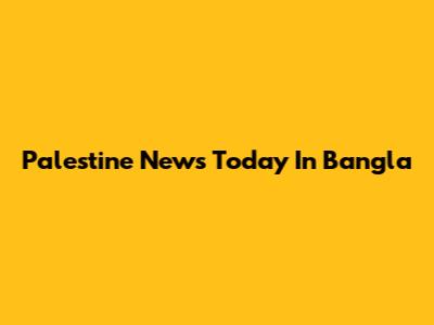 Palestine News Today In Bangla