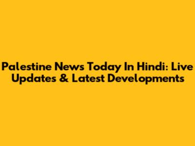 Palestine News Today In Hindi: Live Updates & Latest Developments