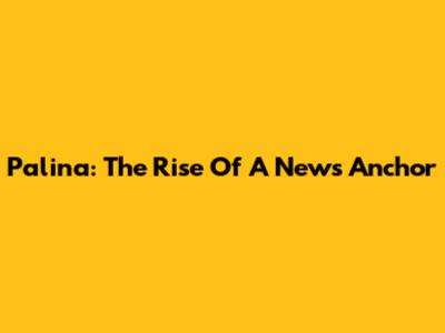 Palina: The Rise Of A News Anchor