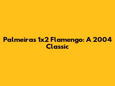 Palmeiras 1x2 Flamengo: A 2004 Classic