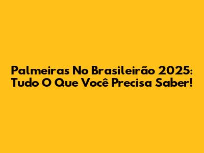 Palmeiras No Brasileirão 2025: Tudo O Que Você Precisa Saber!
