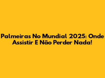 Palmeiras No Mundial 2025: Onde Assistir E Não Perder Nada!
