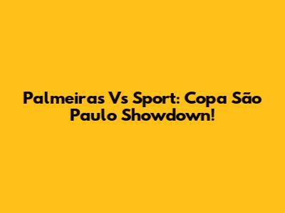 Palmeiras Vs Sport: Copa São Paulo Showdown!