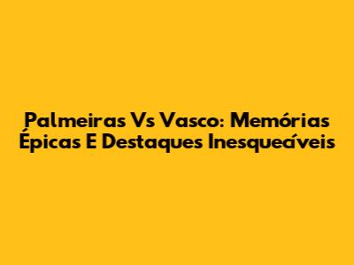 Palmeiras Vs Vasco: Memórias Épicas E Destaques Inesquecíveis