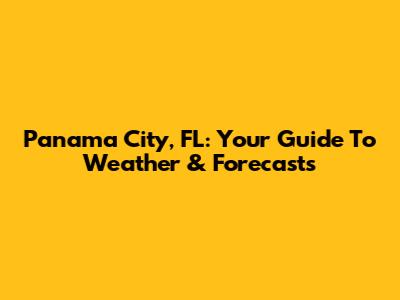 Panama City, FL: Your Guide To Weather & Forecasts