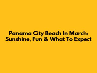 Panama City Beach In March: Sunshine, Fun & What To Expect