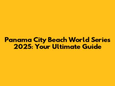 Panama City Beach World Series 2025: Your Ultimate Guide