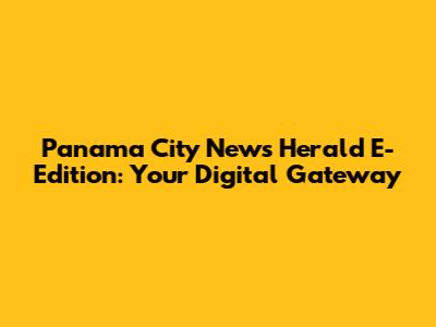Panama City News Herald E-Edition: Your Digital Gateway