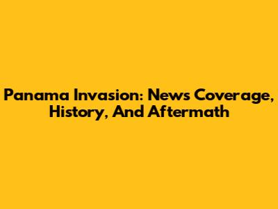 Panama Invasion: News Coverage, History, And Aftermath