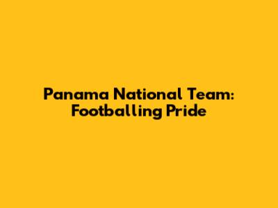 Panama National Team: Footballing Pride