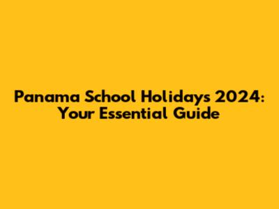Panama School Holidays 2024: Your Essential Guide