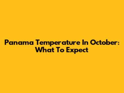 Panama Temperature In October: What To Expect