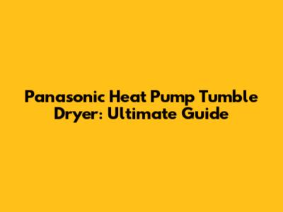 Panasonic Heat Pump Tumble Dryer: Ultimate Guide