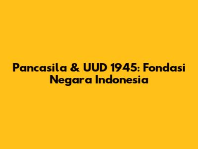 Pancasila & UUD 1945: Fondasi Negara Indonesia