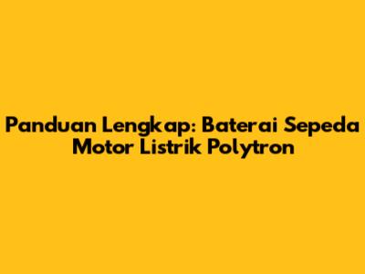 Panduan Lengkap: Baterai Sepeda Motor Listrik Polytron