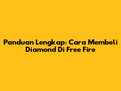 Panduan Lengkap: Cara Membeli Diamond Di Free Fire