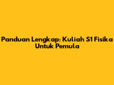 Panduan Lengkap: Kuliah S1 Fisika Untuk Pemula