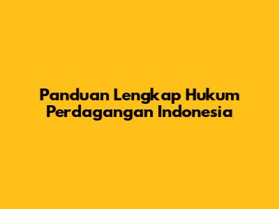 Panduan Lengkap Hukum Perdagangan Indonesia
