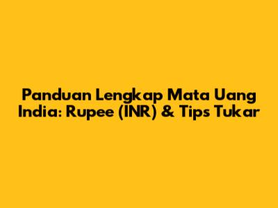 Panduan Lengkap Mata Uang India: Rupee (INR) & Tips Tukar