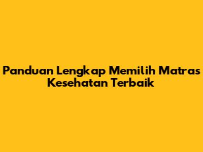 Panduan Lengkap Memilih Matras Kesehatan Terbaik