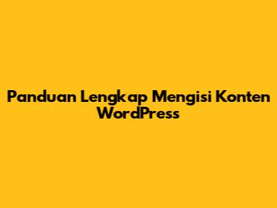 Panduan Lengkap Mengisi Konten WordPress