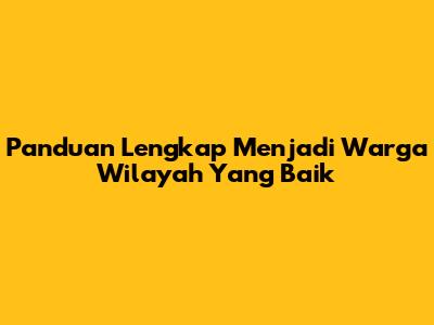 Panduan Lengkap Menjadi Warga Wilayah Yang Baik