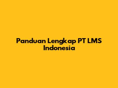 Panduan Lengkap PT LMS Indonesia