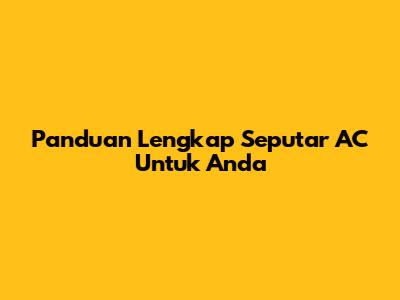 Panduan Lengkap Seputar AC Untuk Anda