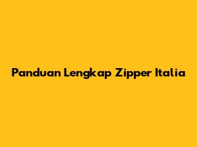 Panduan Lengkap Zipper Italia