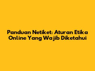 Panduan Netiket: Aturan Etika Online Yang Wajib Diketahui