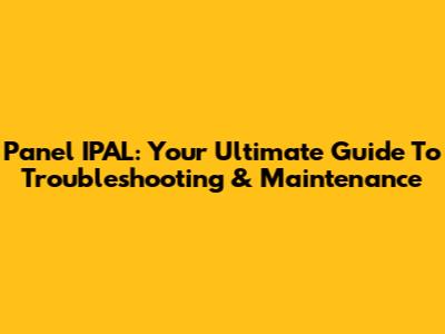 Panel IPAL: Your Ultimate Guide To Troubleshooting & Maintenance