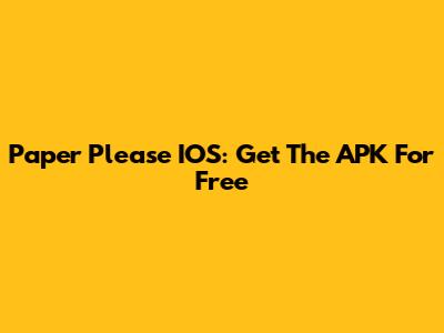 Paper Please IOS: Get The APK For Free