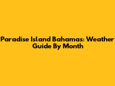 Paradise Island Bahamas: Weather Guide By Month