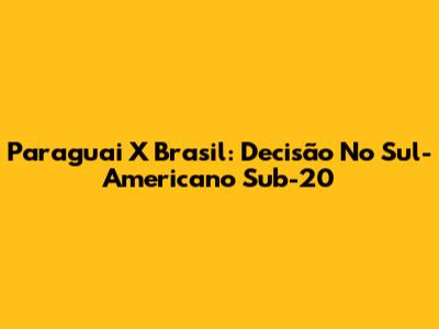 Paraguai X Brasil: Decisão No Sul-Americano Sub-20