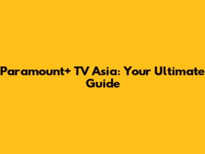 Paramount+ TV Asia: Your Ultimate Guide