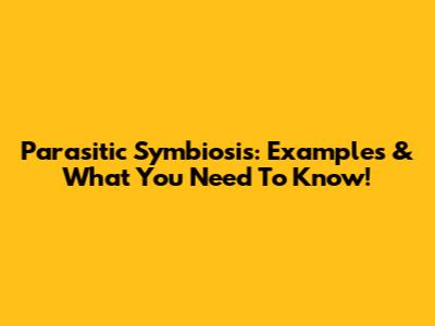 Parasitic Symbiosis: Examples & What You Need To Know!