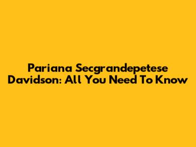 Pariana Secgrandepetese Davidson: All You Need To Know