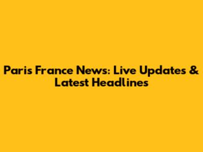 Paris France News: Live Updates & Latest Headlines