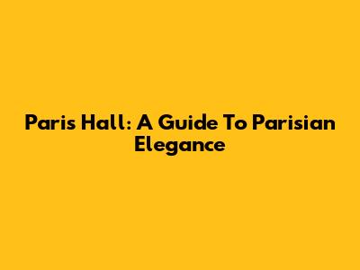 Paris Hall: A Guide To Parisian Elegance