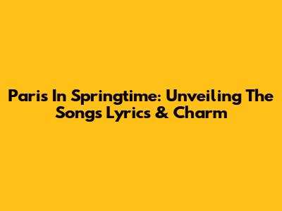 Paris In Springtime: Unveiling The Song's Lyrics & Charm