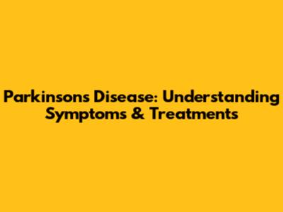 Parkinson's Disease: Understanding Symptoms & Treatments