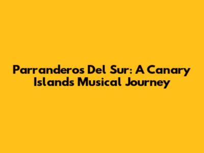 Parranderos Del Sur: A Canary Islands Musical Journey