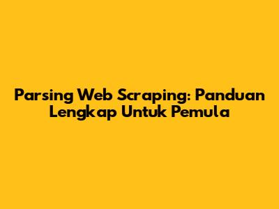 Parsing Web Scraping: Panduan Lengkap Untuk Pemula