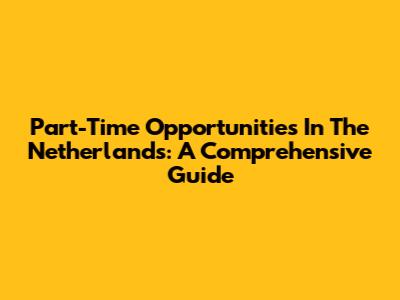 Part-Time Opportunities In The Netherlands: A Comprehensive Guide