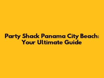 Party Shack Panama City Beach: Your Ultimate Guide
