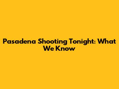 Pasadena Shooting Tonight: What We Know