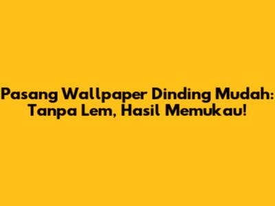 Pasang Wallpaper Dinding Mudah: Tanpa Lem, Hasil Memukau!