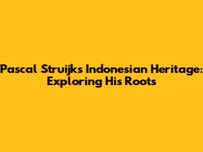 Pascal Struijk's Indonesian Heritage: Exploring His Roots