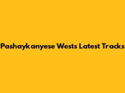 Pashaykanyese West's Latest Tracks